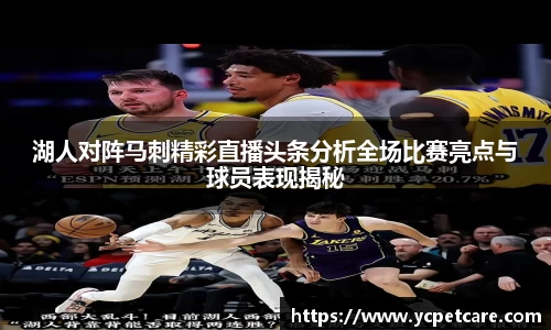 湖人对阵马刺精彩直播头条分析全场比赛亮点与球员表现揭秘