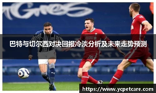 巴特与切尔西对决回报冷淡分析及未来走势预测