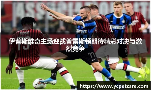 伊普斯维奇主场迎战普雷斯顿期待精彩对决与激烈竞争