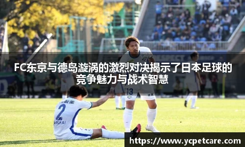 FC东京与德岛漩涡的激烈对决揭示了日本足球的竞争魅力与战术智慧