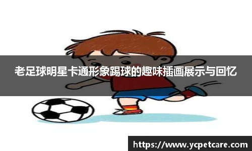 老足球明星卡通形象踢球的趣味插画展示与回忆